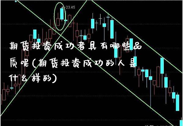 期货投资成功者具有哪些品质呢(期货投资成功的人是什么样的) (https://www.njaxzs.com/) 内盘期货 第1张