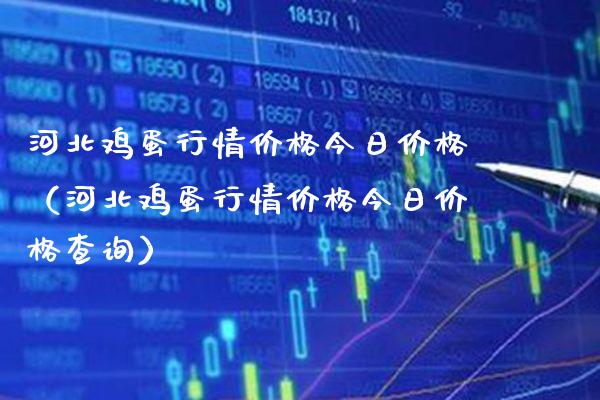河北鸡蛋行情今日（河北鸡蛋行情今日查询） (https://www.njaxzs.com/) 原油期货 第1张