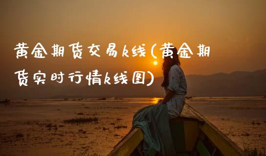 黄金期货交易k线(黄金期货实时行情k线图) (https://www.njaxzs.com/) 内盘期货 第1张