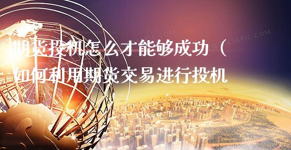 期货投机怎么才能够成功（如何利用期货交易进行投机） (https://www.njaxzs.com/) 期货直播间 第1张