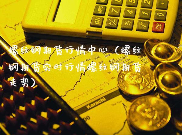 螺纹钢期货行情中心（螺纹钢期货实时行情螺纹钢期货走势） (https://www.njaxzs.com/) 期货直播间 第1张