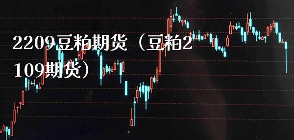 2209豆粕期货（豆粕2109期货） (https://www.njaxzs.com/) 内盘期货 第1张
