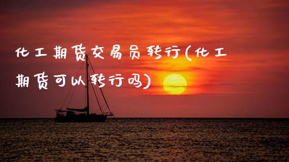 化工期货交易员转行(化工期货可以转行吗) (https://www.njaxzs.com/) 黄金期货 第1张