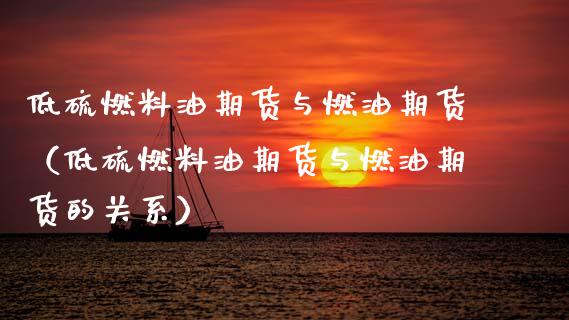 低硫燃料油期货与燃油期货（低硫燃料油期货与燃油期货的关系） (https://www.njaxzs.com/) 期货直播间 第1张