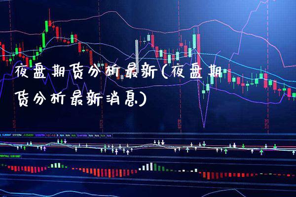 夜盘期货分析最新(夜盘期货分析最新消息) (https://www.njaxzs.com/) 期货行情 第1张