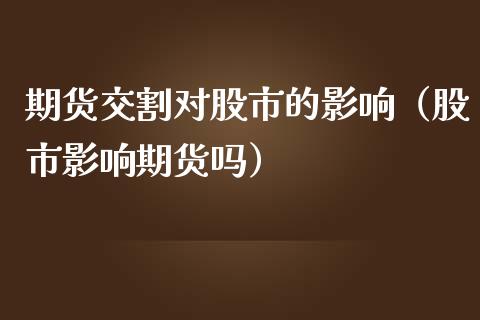 期货交割对股市的影响（股市影响期货吗） (https://www.njaxzs.com/) 期货行情 第1张