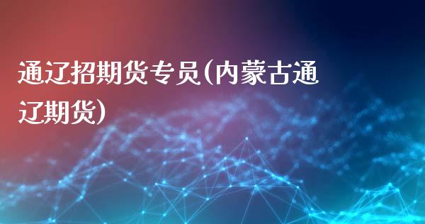 通辽招期货专员(内蒙古通辽期货) (https://www.njaxzs.com/) 黄金期货 第1张