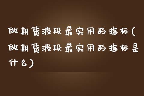 做期货波段最实用的指标(做期货波段最实用的指标是什么) (https://www.njaxzs.com/) 期货投资 第1张