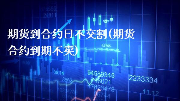 期货到合约日不交割(期货合约到期不卖) (https://www.njaxzs.com/) 内盘期货 第1张