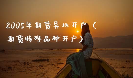 2005年期货异地开户（期货特殊品种开户） (https://www.njaxzs.com/) 期货行情 第1张