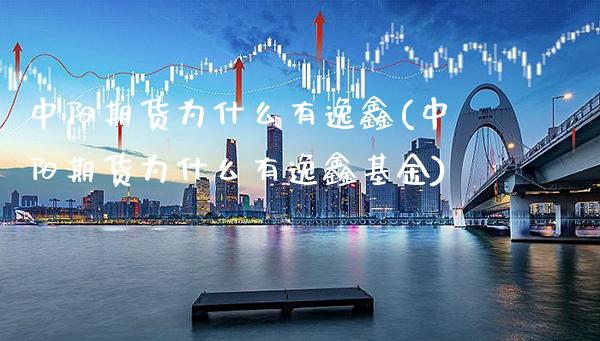 中阳期货为什么有逸鑫(中阳期货为什么有逸鑫基金) (https://www.njaxzs.com/) 期货投资 第1张