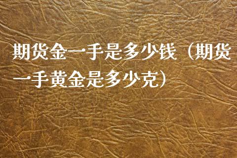 期货金一手是多少钱（期货一手黄金是多少克） (https://www.njaxzs.com/) 原油期货 第1张