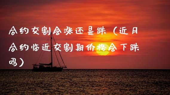 合约交割会涨还是跌（近月合约临近交割期会下跌吗） (https://www.njaxzs.com/) 期货行情 第1张