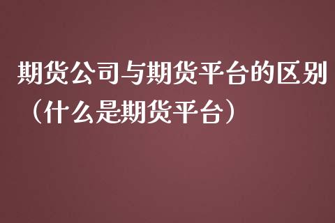 期货公司与期货平台的区别（什么是期货平台） (https://www.njaxzs.com/) 期货直播间 第1张