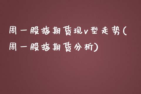 周一股指期货现v型走势(周一股指期货分析) (https://www.njaxzs.com/) 期货直播间 第1张