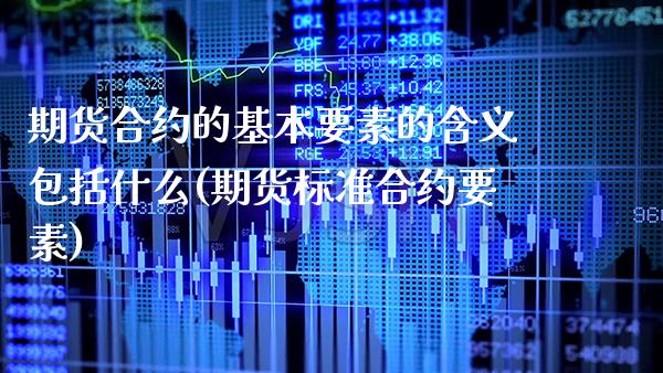 期货合约的基本要素的含义包括什么(期货标准合约要素) (https://www.njaxzs.com/) 内盘期货 第1张