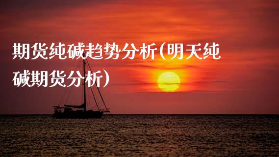 期货纯碱趋势分析(明天纯碱期货分析) (https://www.njaxzs.com/) 期货直播间 第1张