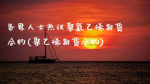 各界人士热议聚氯乙烯期货合约(聚乙烯期货合约) (https://www.njaxzs.com/) 期货开户 第1张