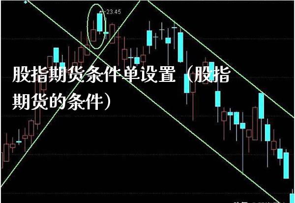 股指期货条件单设置(股指期货的条件) 期货直播间 第1张-爱新财经 股指期货条件单设置(股指期货的条件) (https://www.njaxzs.com/) 期货直播间 第1张