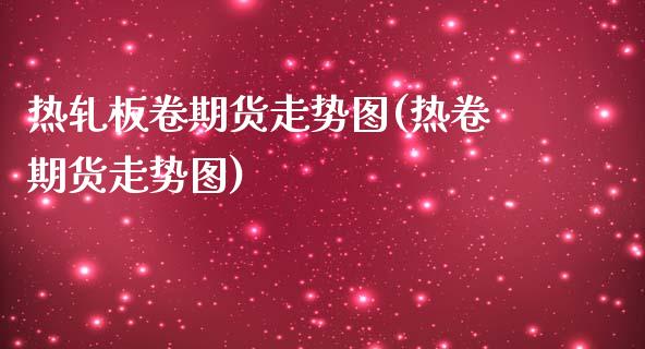 热轧板卷期货走势图(热卷期货走势图) (https://www.njaxzs.com/) 期货行情 第1张