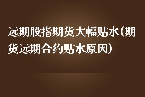 远期股指期货大幅贴水(期货远期合约贴水原因) (https://www.njaxzs.com/) 原油期货 第1张
