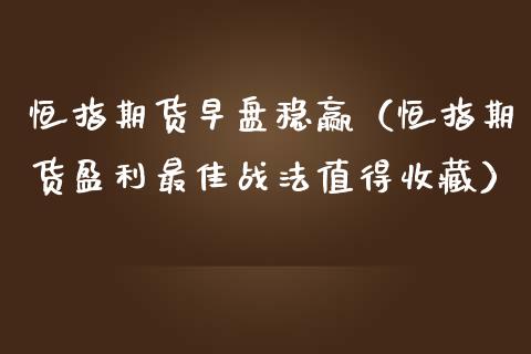 恒指期货早盘稳赢（恒指期货盈利最佳战法值得收藏） (https://www.njaxzs.com/) 期货直播间 第1张