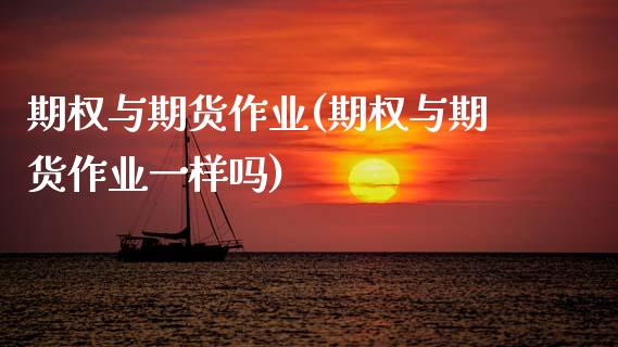 期权与期货作业(期权与期货作业一样吗) (https://www.njaxzs.com/) 期货直播间 第1张