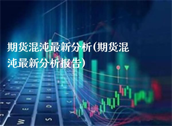 期货混沌最新分析(期货混沌最新分析报告) (https://www.njaxzs.com/) 期货行情 第1张