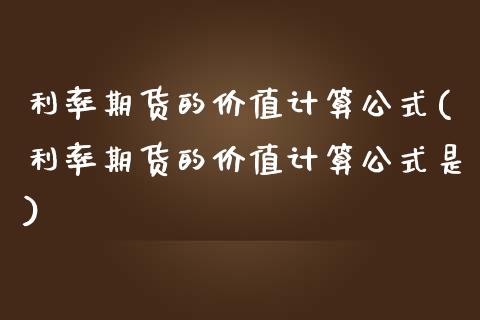 利率期货的价值计算公式(利率期货的价值计算公式是) (https://www.njaxzs.com/) 期货投资 第1张