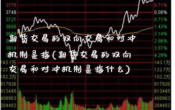 期货交易的双向交易和对冲机制是指(期货交易的双向交易和对冲机制是指什么) (https://www.njaxzs.com/) 黄金期货 第1张