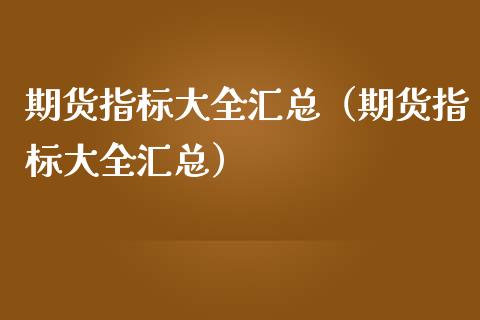 期货指标大全汇总（期货指标大全汇总） (https://www.njaxzs.com/) 期货直播间 第1张
