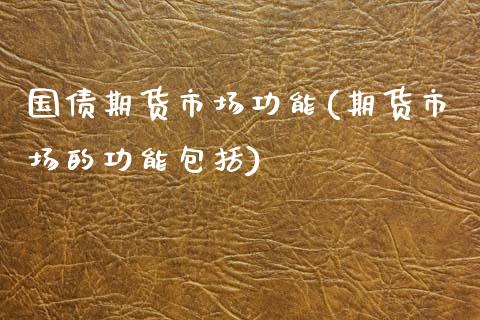 国债期货市场功能(期货市场的功能包括) (https://www.njaxzs.com/) 内盘期货 第1张