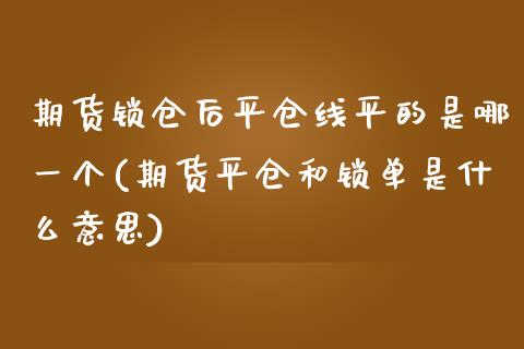 期货锁仓后平仓线平的是哪一个(期货平仓和锁单是什么意思) (https://www.njaxzs.com/) 黄金期货 第1张