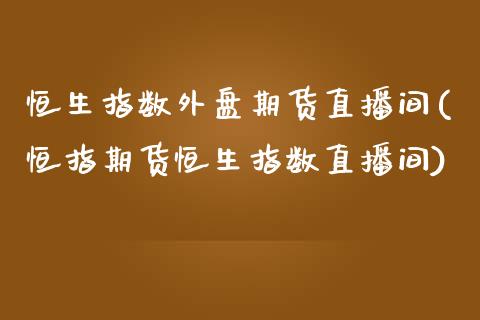 恒生指数外盘期货直播间(恒指期货恒生指数直播间) (https://www.njaxzs.com/) 期货投资 第1张