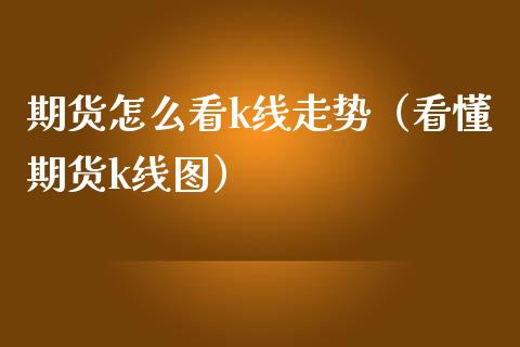 期货怎么看k线走势(看懂期货k线图) 期货直播间 第1张-爱新财经 期货怎么看k线走势(看懂期货k线图) (https://www.njaxzs.com/) 期货直播间 第1张