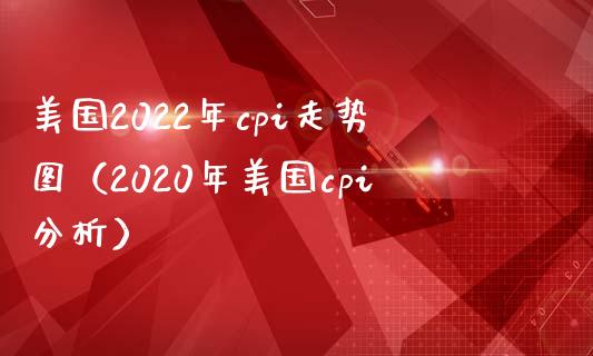 美国2022年cpi走势图(2020年美国cpi分析) 期货直播间 第1张-爱新财经 美国2022年cpi走势图(2020年美国cpi分析) (https://www.njaxzs.com/) 期货直播间 第1张