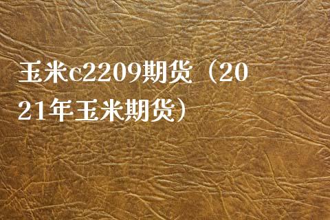 玉米c2209期货（2021年玉米期货） (https://www.njaxzs.com/) 期货直播间 第1张