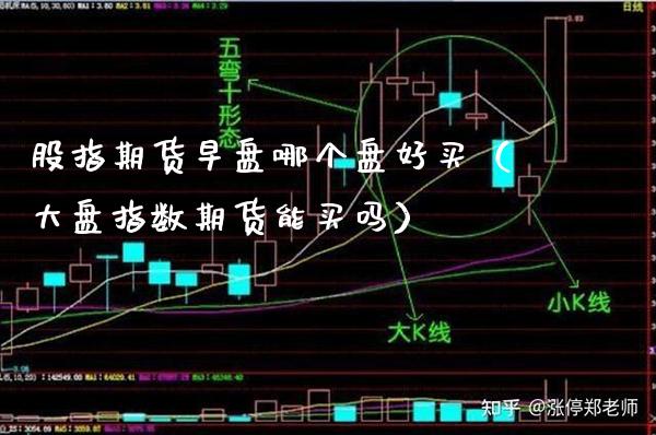 股指期货早盘哪个盘好买（大盘指数期货能买吗） (https://www.njaxzs.com/) 期货行情 第1张