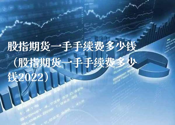 股指期货一手手续费多少钱（股指期货一手手续费多少钱2022） (https://www.njaxzs.com/) 黄金期货 第1张