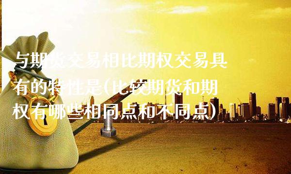 与期货交易相比期权交易具有的特性是(比较期货和期权有哪些相同点和不同点) (https://www.njaxzs.com/) 期货投资 第1张
