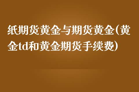 纸期货黄金与期货黄金(黄金td和黄金期货手续费) (https://www.njaxzs.com/) 期货开户 第1张