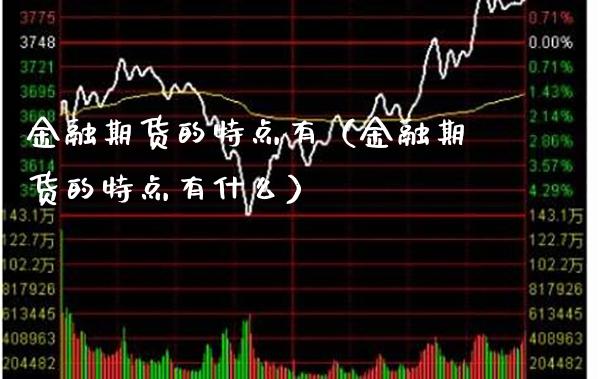 金融期货的特点有（金融期货的特点有什么） (https://www.njaxzs.com/) 内盘期货 第1张