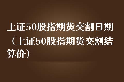 上证50股指期货交割日期（上证50股指期货交割结算价） (https://www.njaxzs.com/) 期货直播间 第1张