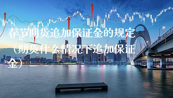 春节期货追加保证金的规定（期货什么情况下追加保证金） (https://www.njaxzs.com/) 期货直播间 第1张