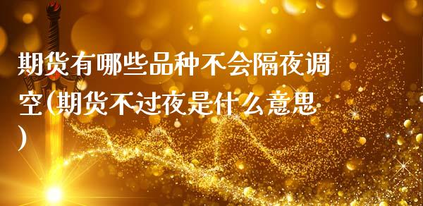 期货有哪些品种不会隔夜调空(期货不过夜是什么意思) (https://www.njaxzs.com/) 期货开户 第1张