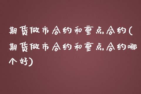 期货做市合约和重点合约(期货做市合约和重点合约哪个好) (https://www.njaxzs.com/) 期货行情 第1张