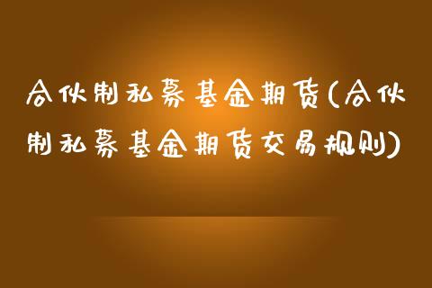 合伙制私募基金期货(合伙制私募基金期货交易规则) (https://www.njaxzs.com/) 黄金期货 第1张