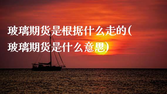 玻璃期货是根据什么走的(玻璃期货是什么意思) (https://www.njaxzs.com/) 黄金期货 第1张