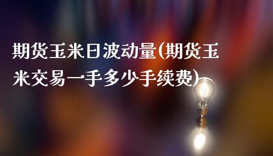 期货玉米日波动量(期货玉米交易一手多少手续费) (https://www.njaxzs.com/) 期货直播间 第1张