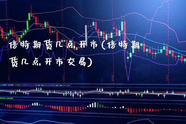 倍特期货几点开市(倍特期货几点开市交易) (https://www.njaxzs.com/) 期货开户 第1张